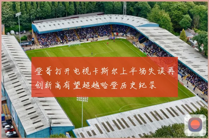 登哥打开电视卡斯尔上半场失误再创新高有望超越哈登历史纪录
