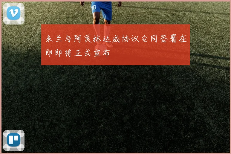 米兰与阿莫林达成协议合同签署在即即将正式宣布