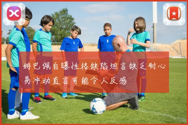 姆巴佩自曝性格缺陷坦言缺乏耐心易冲动直言可能令人反感
