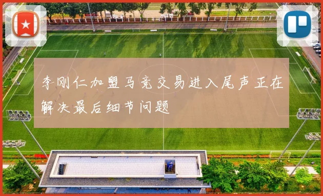 李刚仁加盟马竞交易进入尾声正在解决最后细节问题