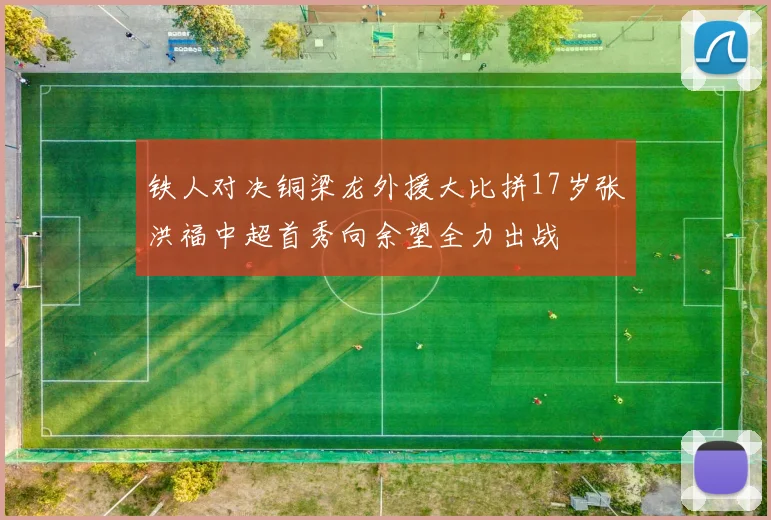 铁人对决铜梁龙外援大比拼17岁张洪福中超首秀向余望全力出战