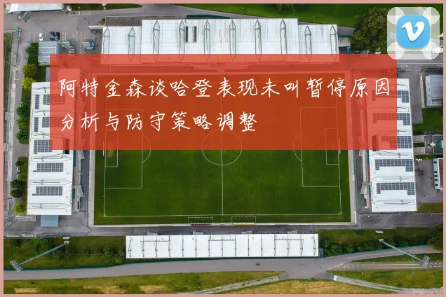 阿特金森谈哈登表现未叫暂停原因分析与防守策略调整