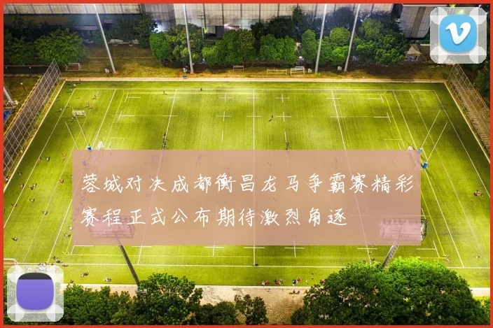 蓉城对决成都衡昌龙马争霸赛精彩赛程正式公布期待激烈角逐