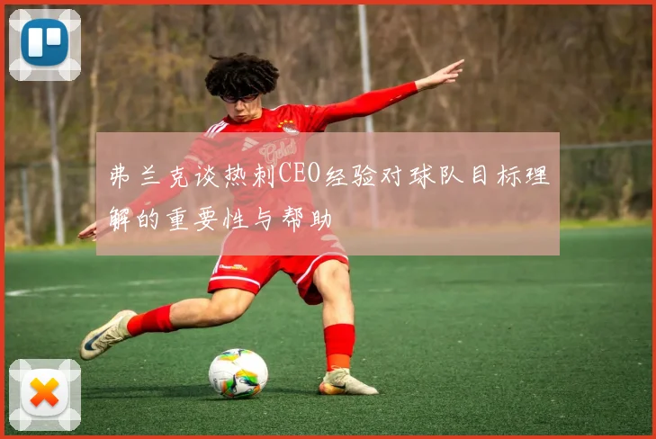 弗兰克谈热刺CEO经验对球队目标理解的重要性与帮助