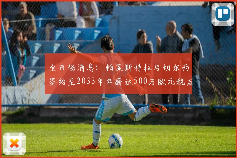 全市场消息：帕莱斯特拉与切尔西签约至2033年年薪达500万欧元税后