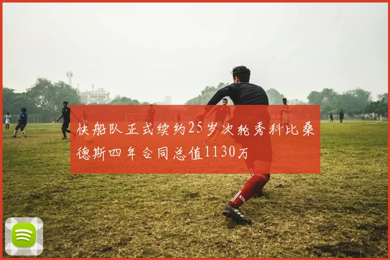 快船队正式续约25岁次轮秀科比桑德斯四年合同总值1130万