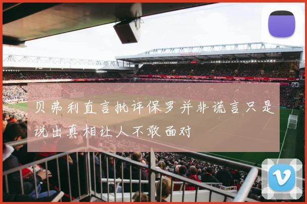 贝弗利直言批评保罗并非谎言只是说出真相让人不敢面对