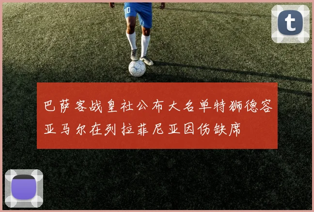 巴萨客战皇社公布大名单特狮德容亚马尔在列拉菲尼亚因伤缺席