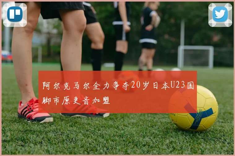 阿尔克马尔全力争夺20岁日本U23国脚市原吏音加盟