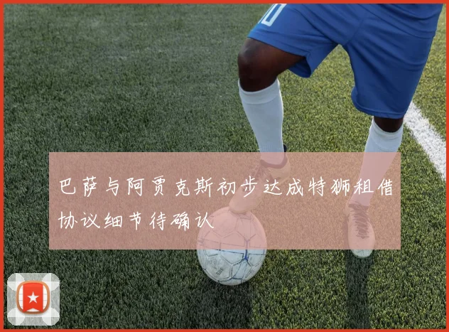 巴萨与阿贾克斯初步达成特狮租借协议细节待确认